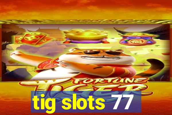 tig slots 77