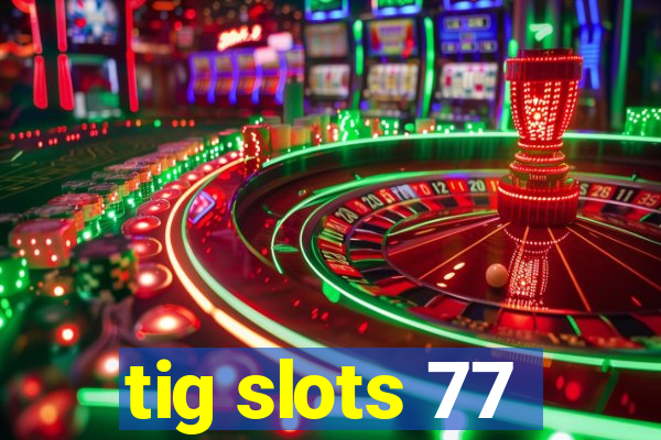 tig slots 77