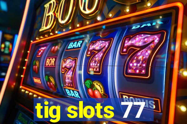 tig slots 77