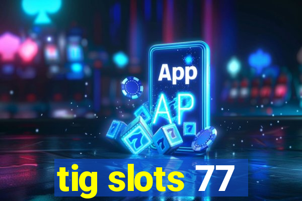 tig slots 77