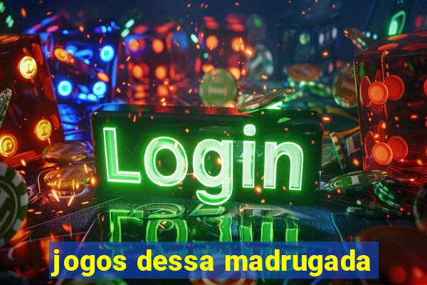 jogos dessa madrugada