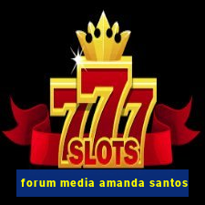 forum media amanda santos