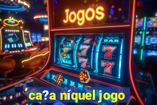 ca?a níquel jogo