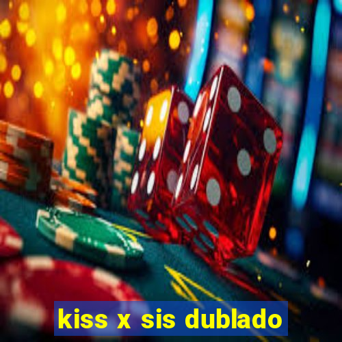 kiss x sis dublado