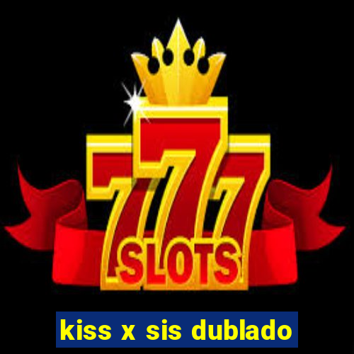 kiss x sis dublado