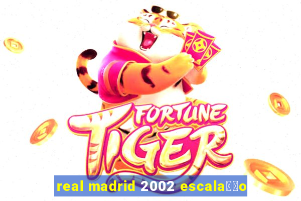 real madrid 2002 escala莽茫o