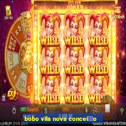 bobo vila nova concei莽茫o