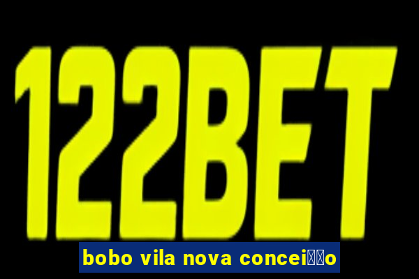 bobo vila nova concei莽茫o