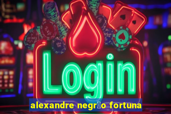 alexandre negr茫o fortuna