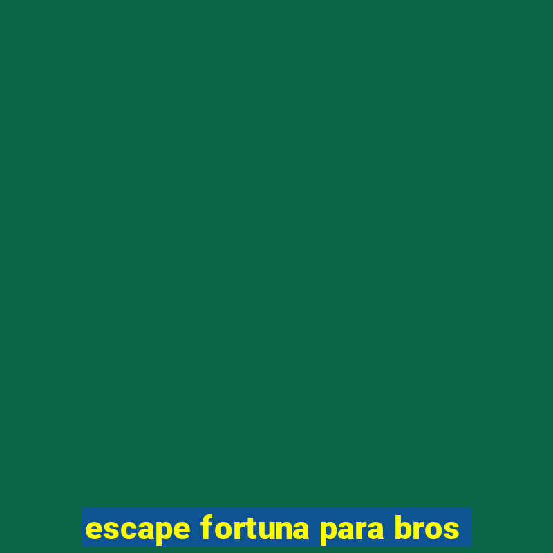 escape fortuna para bros