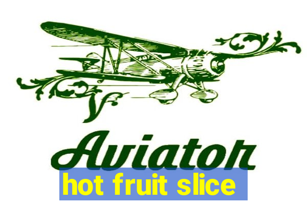 hot fruit slice