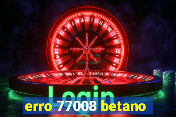 erro 77008 betano