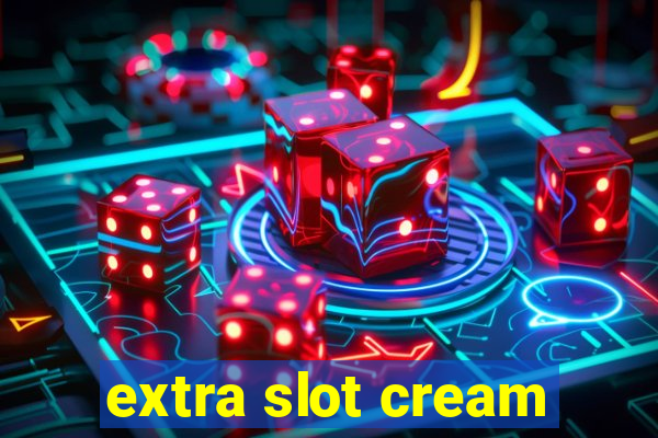 extra slot cream