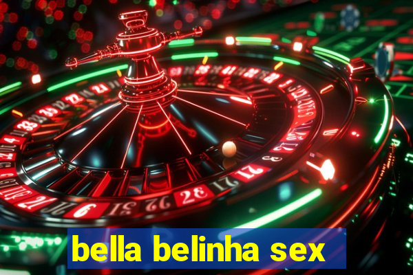 bella belinha sex