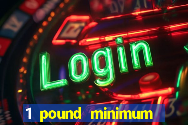 1 pound minimum deposit casino