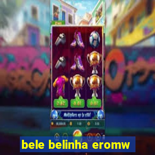 bele belinha eromw