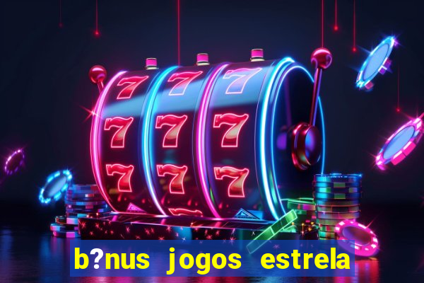 b?nus jogos estrela bet como usar