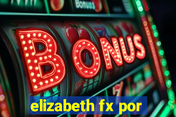 elizabeth fx por