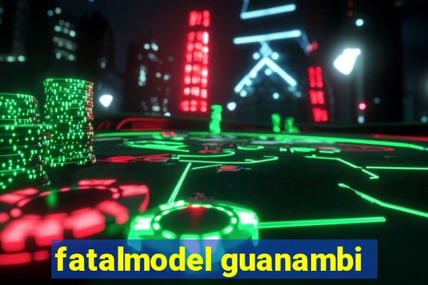 fatalmodel guanambi