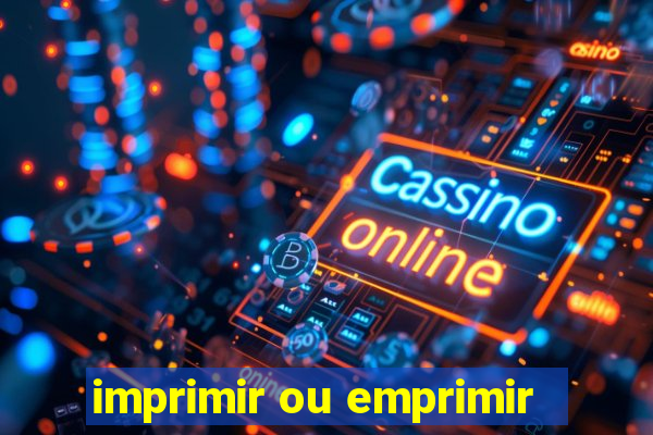 imprimir ou emprimir