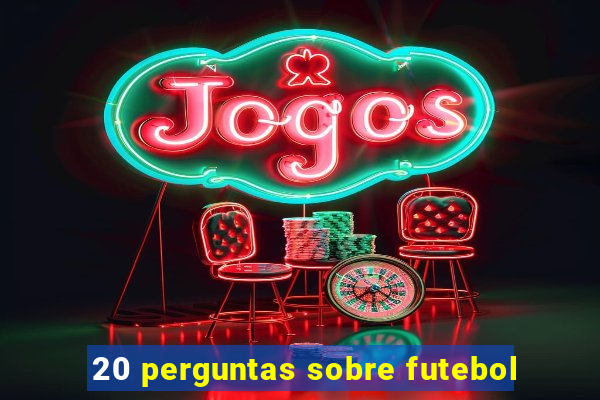 20 perguntas sobre futebol