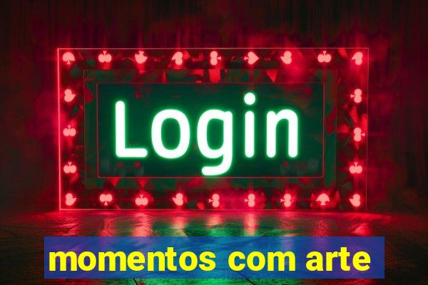 momentos com arte