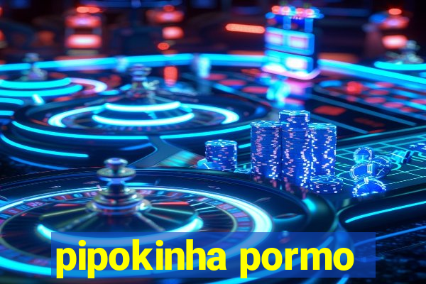 pipokinha pormo