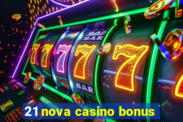 21 nova casino bonus