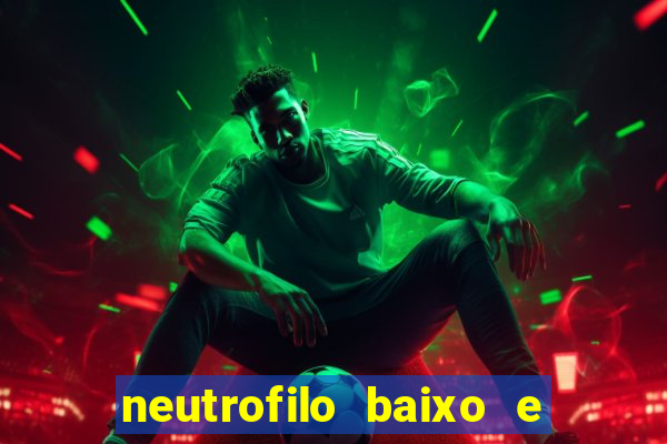 neutrofilo baixo e linfocito alto