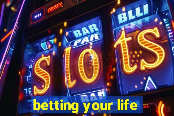 betting your life