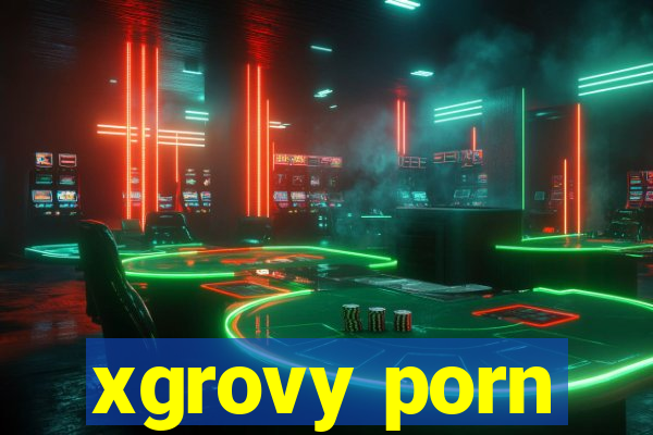 xgrovy porn