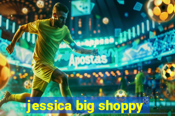 jessica big shoppy