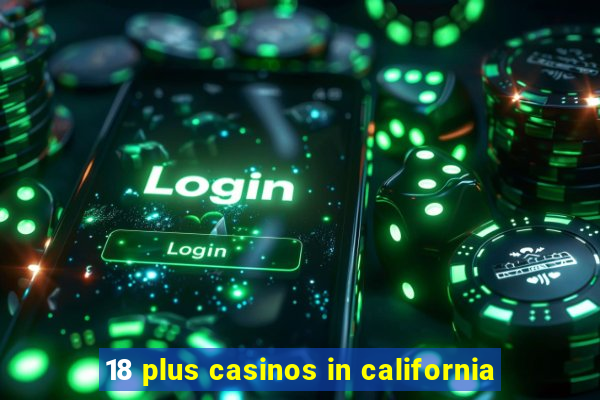 18 plus casinos in california