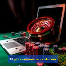 18 plus casinos in california