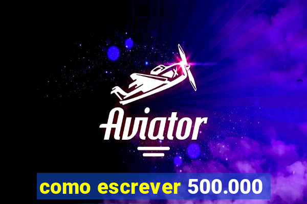 como escrever 500.000