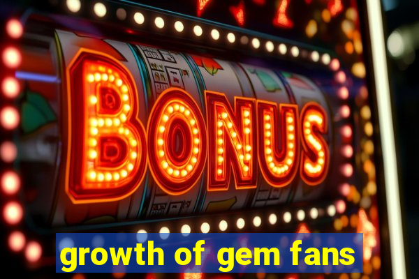 growth of gem fans