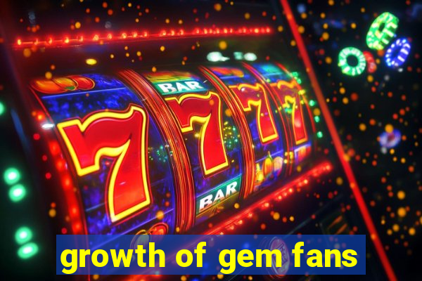 growth of gem fans