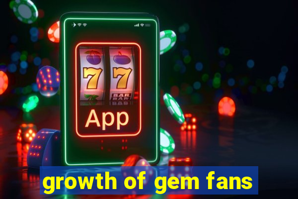 growth of gem fans