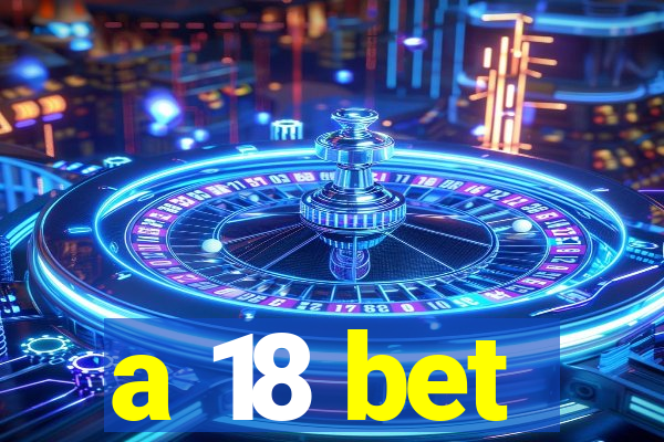 a 18 bet