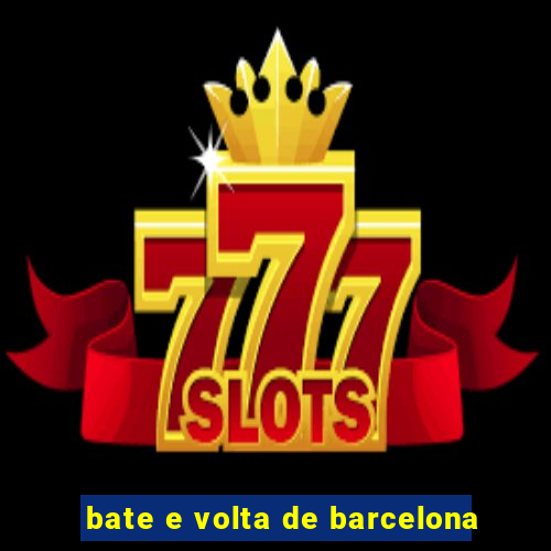 bate e volta de barcelona