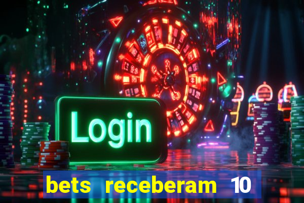 bets receberam 10 5 bi