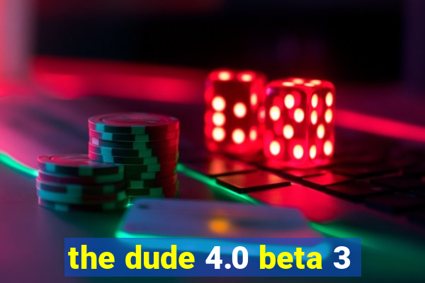 the dude 4.0 beta 3