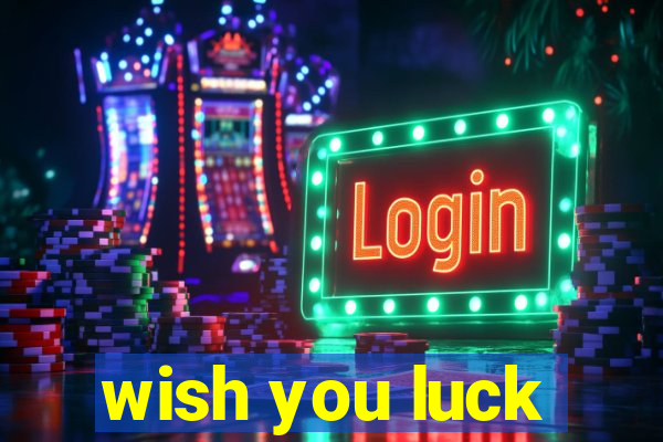 wish you luck