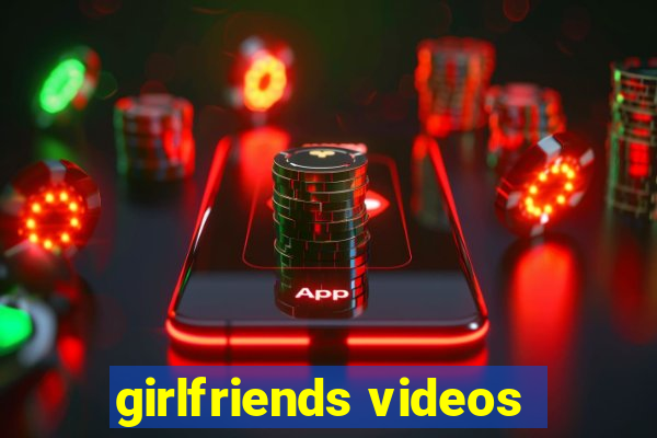 girlfriends videos