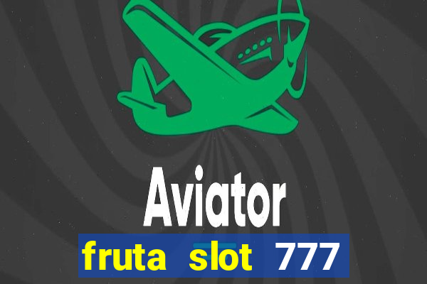 fruta slot 777 paga mesmo