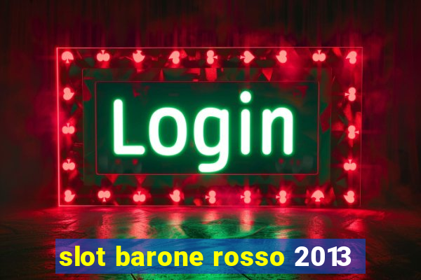 slot barone rosso 2013