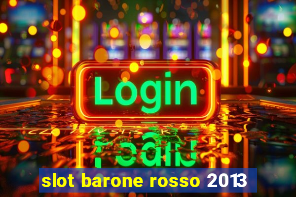 slot barone rosso 2013