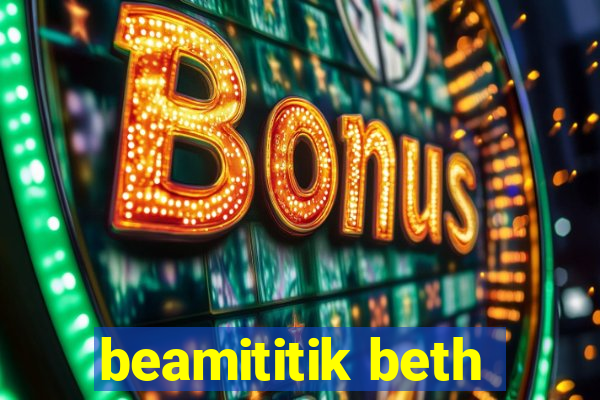 beamititik beth