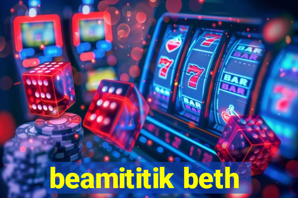 beamititik beth