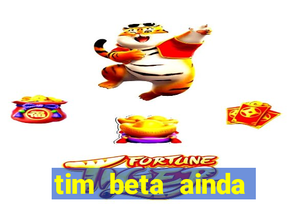 tim beta ainda vale a pena